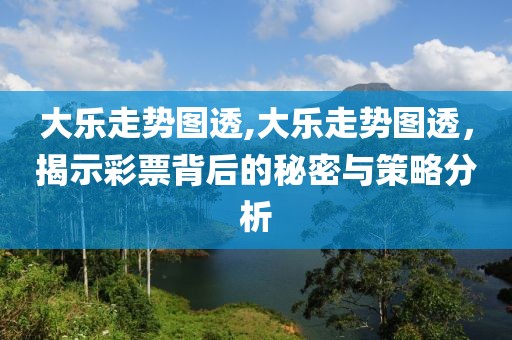 大乐走势图透,大乐走势图透，揭示彩票背后的秘密与策略分析