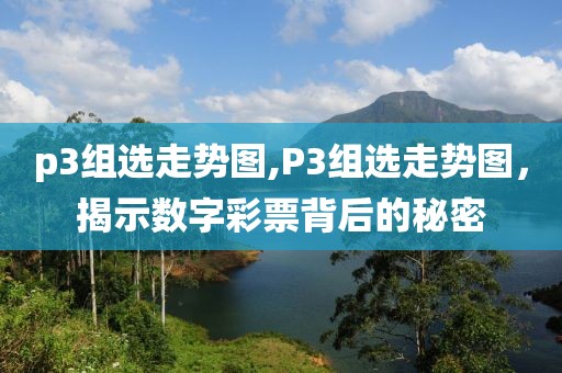 p3组选走势图,P3组选走势图，揭示数字彩票背后的秘密