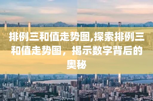 排例三和值走势图,探索排例三和值走势图，揭示数字背后的奥秘