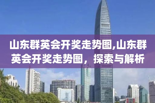 山东群英会开奖走势图,山东群英会开奖走势图，探索与解析