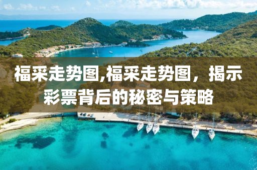 福采走势图,福采走势图，揭示彩票背后的秘密与策略