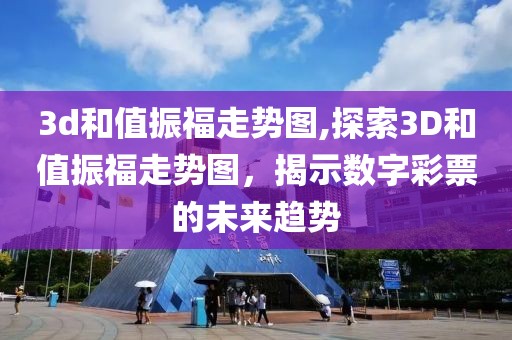 3d和值振福走势图,探索3D和值振福走势图，揭示数字彩票的未来趋势