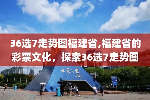 36选7走势图福建省,福建省的彩票文化，探索36选7走势图