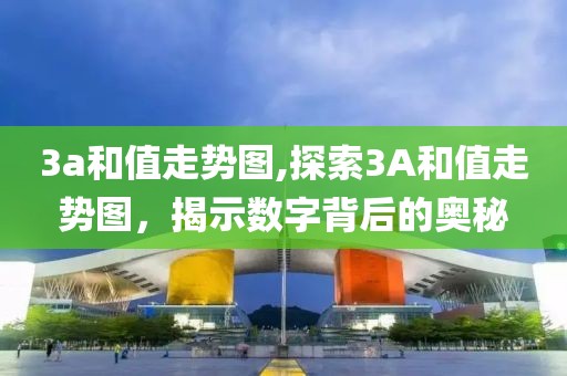 3a和值走势图,探索3A和值走势图，揭示数字背后的奥秘