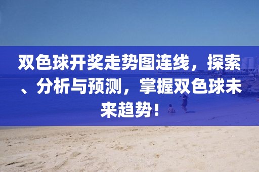 双色球开奖走势图连线，探索、分析与预测，掌握双色球未来趋势！