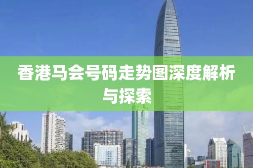 香港马会号码走势图深度解析与探索