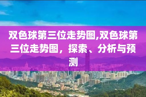 双色球第三位走势图,双色球第三位走势图，探索、分析与预测