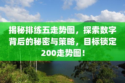 揭秘排练五走势图，探索数字背后的秘密与策略，目标锁定200走势图！