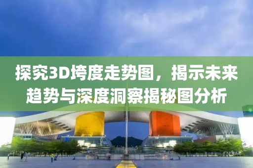 探究3D垮度走势图，揭示未来趋势与深度洞察揭秘图分析