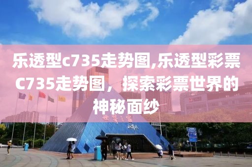 乐透型c735走势图,乐透型彩票C735走势图，探索彩票世界的神秘面纱