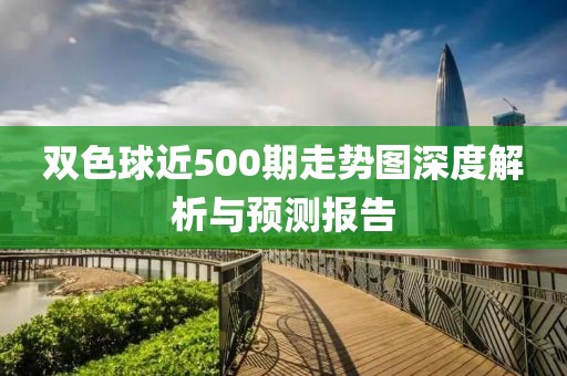 双色球近500期走势图深度解析与预测报告