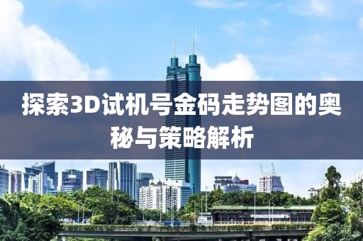 探索3D试机号金码走势图的奥秘与策略解析