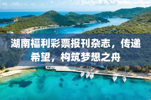 湖南福利彩票报刊杂志，传递希望，构筑梦想之舟