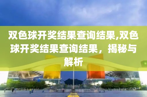 双色球开奖结果查询结果,双色球开奖结果查询结果，揭秘与解析