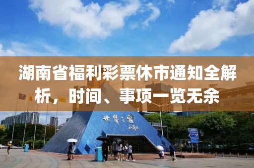 湖南省福利彩票休市通知全解析，时间、事项一览无余