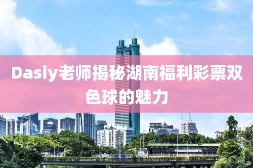 Dasiy老师揭秘湖南福利彩票双色球的魅力