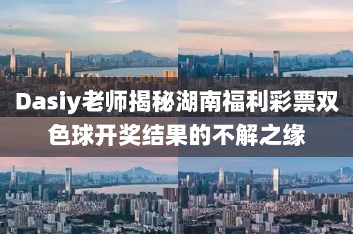 Dasiy老师揭秘湖南福利彩票双色球开奖结果的不解之缘