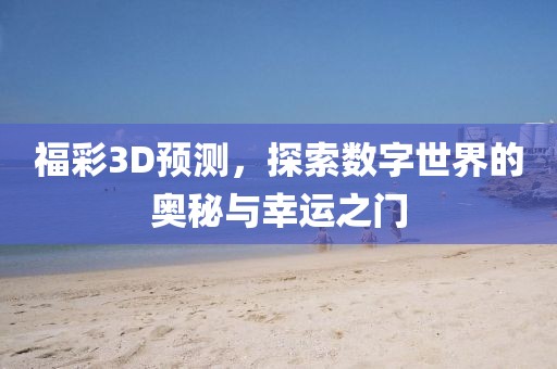 福彩3D预测，探索数字世界的奥秘与幸运之门