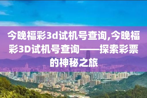 今晚福彩3d试机号查询,今晚福彩3D试机号查询——探索彩票的神秘之旅