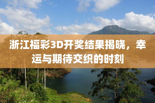 浙江福彩3D开奖结果揭晓，幸运与期待交织的时刻