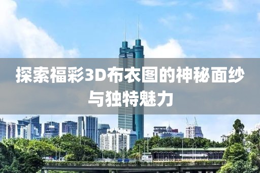 探索福彩3D布衣图的神秘面纱与独特魅力