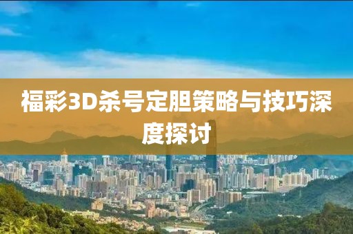 福彩3D杀号定胆策略与技巧深度探讨