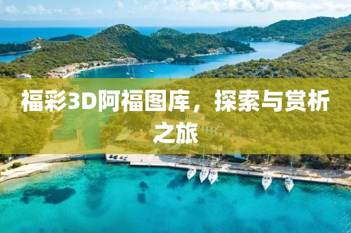 福彩3D阿福图库，探索与赏析之旅