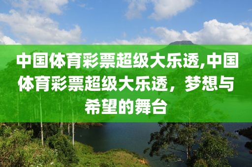 中国体育彩票超级大乐透,中国体育彩票超级大乐透，梦想与希望的舞台