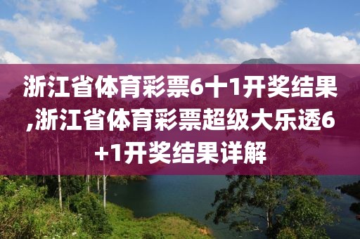 浙江省体育彩票6十1开奖结果,浙江省体育彩票超级大乐透6+1开奖结果详解