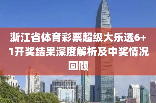 浙江省体育彩票超级大乐透6+1开奖结果深度解析及中奖情况回顾