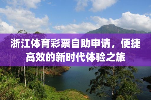 浙江体育彩票自助申请，便捷高效的新时代体验之旅