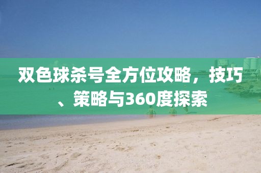 双色球杀号全方位攻略，技巧、策略与360度探索