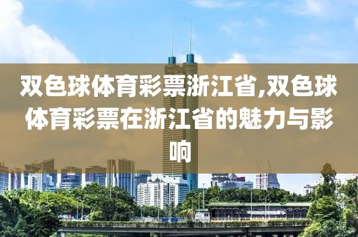 双色球体育彩票浙江省,双色球体育彩票在浙江省的魅力与影响