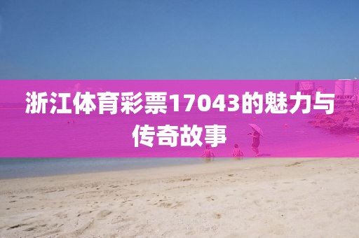 浙江体育彩票17043的魅力与传奇故事