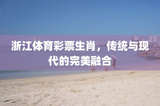 浙江体育彩票生肖，传统与现代的完美融合