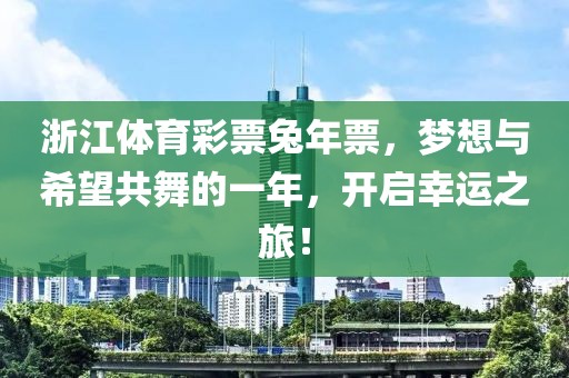 浙江体育彩票兔年票，梦想与希望共舞的一年，开启幸运之旅！