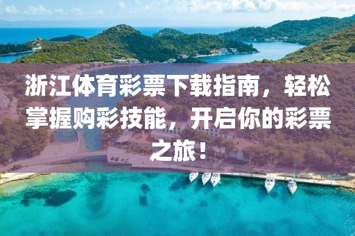 浙江体育彩票下载指南，轻松掌握购彩技能，开启你的彩票之旅！