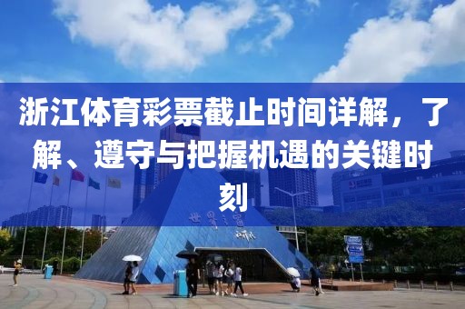 浙江体育彩票截止时间详解，了解、遵守与把握机遇的关键时刻