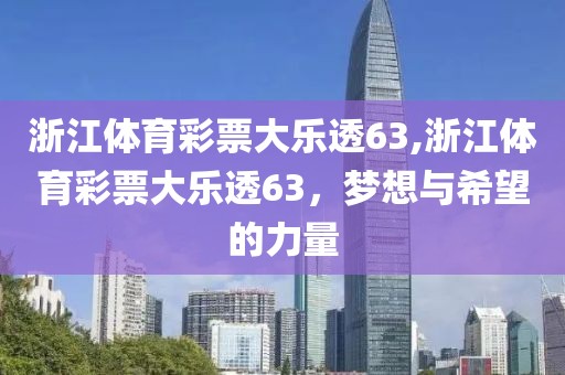 浙江体育彩票大乐透63,浙江体育彩票大乐透63，梦想与希望的力量