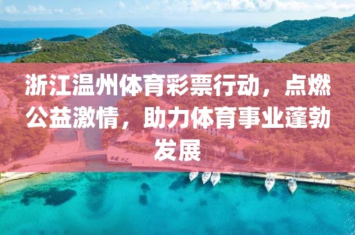 浙江温州体育彩票行动，点燃公益激情，助力体育事业蓬勃发展