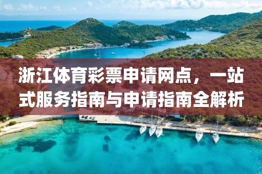 浙江体育彩票申请网点，一站式服务指南与申请指南全解析