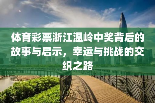 体育彩票浙江温岭中奖背后的故事与启示，幸运与挑战的交织之路