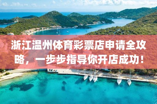 浙江温州体育彩票店申请全攻略，一步步指导你开店成功！