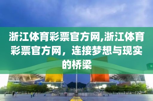 浙江体育彩票官方网,浙江体育彩票官方网，连接梦想与现实的桥梁