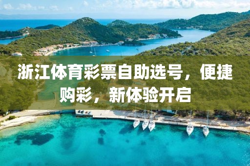 浙江体育彩票自助选号，便捷购彩，新体验开启