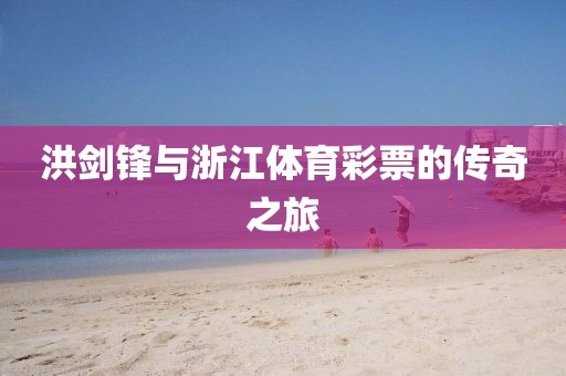 洪剑锋与浙江体育彩票的传奇之旅