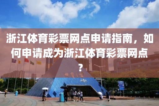 浙江体育彩票网点申请指南，如何申请成为浙江体育彩票网点？