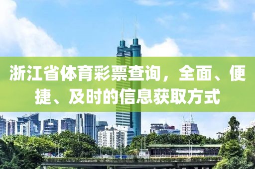 浙江省体育彩票查询，全面、便捷、及时的信息获取方式