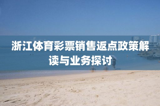 浙江体育彩票销售返点政策解读与业务探讨