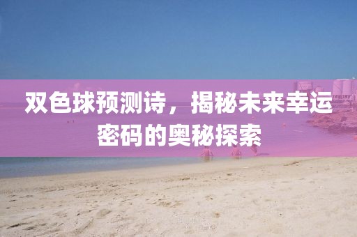 双色球预测诗，揭秘未来幸运密码的奥秘探索